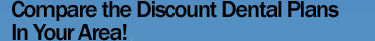 Compare the DIscount Dental Plans In Your Area!