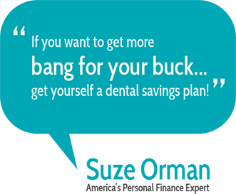 If you want to get more bang for your buck... Get yourself a dental savings plan.  Suze Orman
